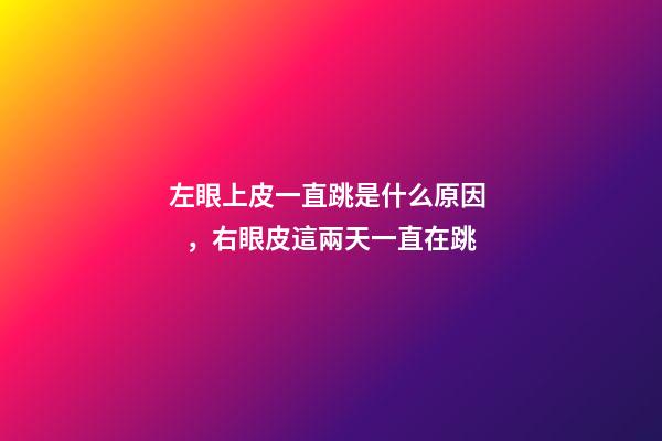 左眼上皮一直跳是什么原因，右眼皮這兩天一直在跳